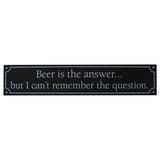 Beer is the Answer, But I Cant Remember the Question Wall Sign